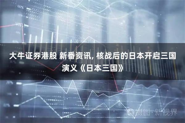 大牛证券港股 新番资讯, 核战后的日本开启三国演义《日本三国》