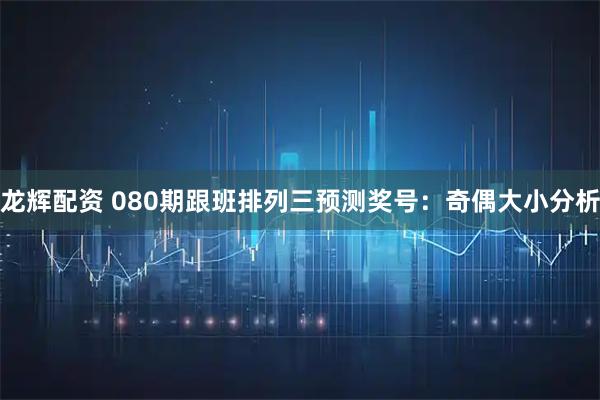 龙辉配资 080期跟班排列三预测奖号：奇偶大小分析