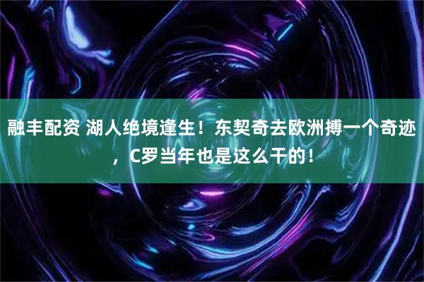 融丰配资 湖人绝境逢生！东契奇去欧洲搏一个奇迹，C罗当年也是这么干的！