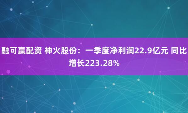 融可赢配资 神火股份:一季度净利润22.9亿元 同比增长223.28%